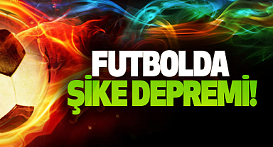 Futbolda şike depremi!