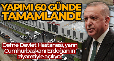 Defne Devlet Hastanesi'nin açılışını yarın Cumhurbaşkanı Erdoğan yapacak