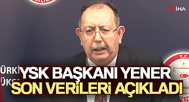 YSK Başkanı Yener son verileri açıkladı!