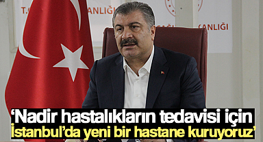Bakan Koca: 'Nadir hastalıkların tedavisi için İstanbul’da yeni bir hastane kuruyoruz'