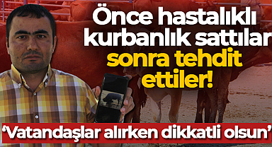 Önce hastalıklı kurbanlık sattılar, sonra tehdit ettiler