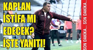 Kaplan istifa mı edecek? İşte yanıtı!