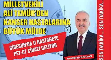 Milletvekili Ali Temür'den Kanser Hastalarına Müjde! Giresun'da O Hastaneye PET-CT Cihazı Geliyor