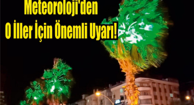Meteoroloji’den O İller İçin Önemli Uyarı!
