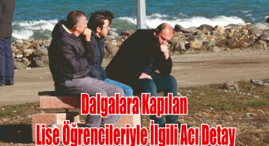 Trabzon’da Dalgalara Kapılan Lise Öğrencileriyle İlgili Acı Detay