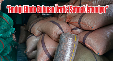 “Fındığı Elinde Bulunan Üretici Satmak İstemiyor”