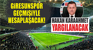 Giresunspor geçmişiyle hesaplaşacak! Hakan Karaahmet yargılanacak