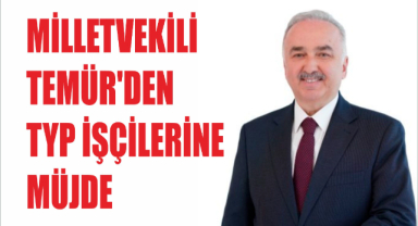 Milletvekili Temür'den TYP işçilerine müjde