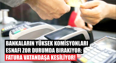 Bankaların Yüksek Komisyonları Esnafı Zor Durumda Bırakıyor: Fatura Vatandaşa Kesiliyor!
