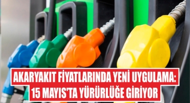 Akaryakıt fiyatlarında yeni uygulama: 15 Mayıs'ta yürürlüğe giriyor