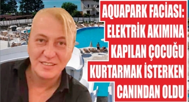 Aquapark Faciası: Elektrik Akımına Kapılan Çocuğu Kurtarmak İsterken Canından Oldu