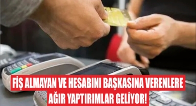 Fiş Almayan ve Hesabını Başkasına Verenlere Ağır Yaptırımlar Geliyor!