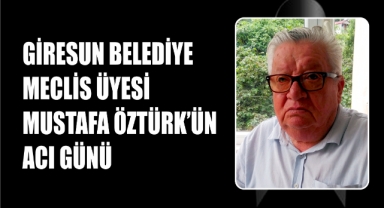 Giresun Belediye Meclis Üyesi Mustafa Öztürk'ün Acı Günü