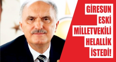 Giresun Eski Milletvekili Helallik İstedi!