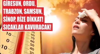 Giresun, Ordu, Trabzon, Samsun, Sinop, Rize Dikkat! Sıcaklar Kavuracak!