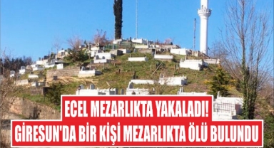Ecel Mezarlıkta Yakaladı! Giresun’da Bir Kişi Mezarlıkta Ölü Bulundu