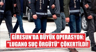 Giresun'da Büyük Operasyon: 'Lugano Suç Örgütü' Çökertildi!