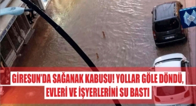 Giresun'da sağanak kabusu! Yollar göle döndü, evleri ve işyerlerini su bastı