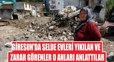 Giresun'da selde evleri yıkılan ve zarar görenler o anları anlattılar