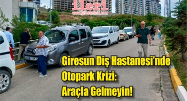 Giresun Diş Hastanesi’nde Otopark Krizi: Araçla Gelmeyin!