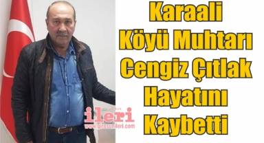 Karaali Köyü Muhtarı Cengiz Çıtlak Hayatını Kaybetti