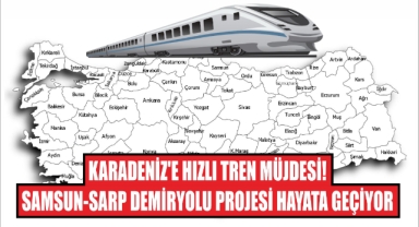 Karadeniz'e Hızlı Tren Müjdesi! Samsun-Sarp Demiryolu Projesi Hayata Geçiyor