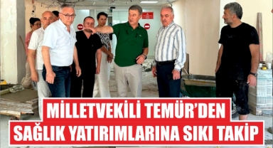 Milletvekili Temür’den sağlık yatırımlarına sıkı takip