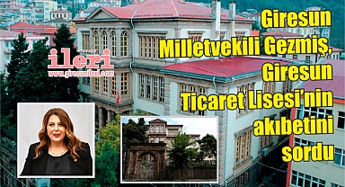 Giresun Milletvekili Gezmiş, Giresun Ticaret Lisesi'nin akıbetini sordu