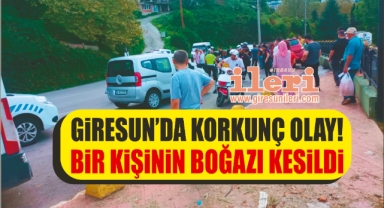 Giresun'da korkunç olay! Bir kişinin boğazı kesildi!