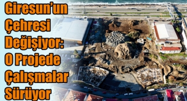 Giresun’un Çehresi Değişiyor: O Projede Çalışmalar Sürüyor