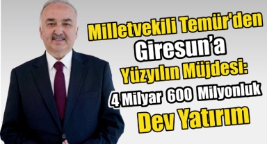 Milletvekili Temür'den Giresun'a Yüzyılın Müjdesi: 4 Milyar 600 Milyonluk Dev Yatırım