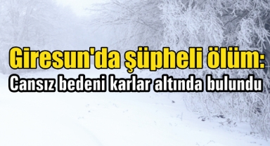 Giresun’da şüpheli ölüm: Cansız bedeni karlar altında bulundu