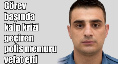 Görev başında kalp krizi geçiren polis memuru vefat etti