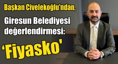 Başkan Civelekoğlu'ndan, Giresun Belediyesi değerlendirmesi: 'Fiyasko'