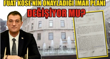 Fuat Köse'nin Onayladığı İmar Planı Değişiyor Mu?