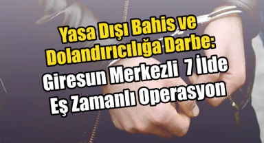 Yasa Dışı Bahis ve Dolandırıcılığa Darbe: Giresun Merkezli 7 İlde Eş Zamanlı Operasyon