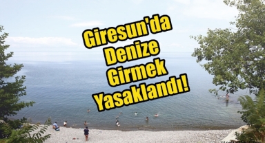 Giresun'da denize girmek yasaklandı! 