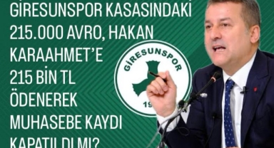Giresunspor Kasasındaki 215.000 Avro, Hakan Karaahmet'e 215 Bin TL Ödenerek Muhasebe Kaydı Kapatıldı Mı? 