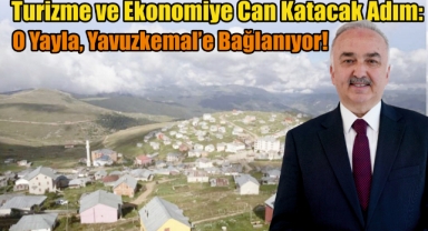 Turizme ve Ekonomiye Can Katacak Adım: O Yayla, Yavuzkemal'e Bağlanıyor!