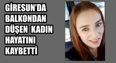 Giresun’da Balkondan Düşen Kadın Hayatını Kaybetti