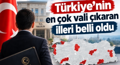  Türkiye’nin en çok vali çıkaran illeri belli oldu