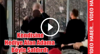 Kendisine Hediye Alan Adama Böyle Saldırdı 